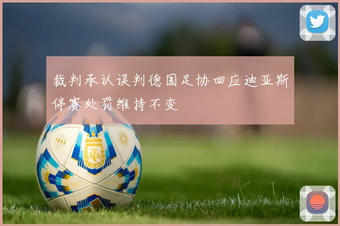 裁判承认误判德国足协回应迪亚斯停赛处罚维持不变