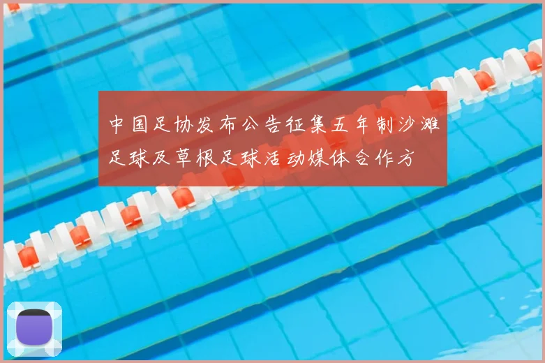 中国足协发布公告征集五年制沙滩足球及草根足球活动媒体合作方