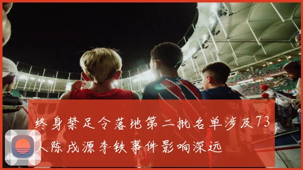 终身禁足令落地第二批名单涉及73人陈戌源李铁事件影响深远