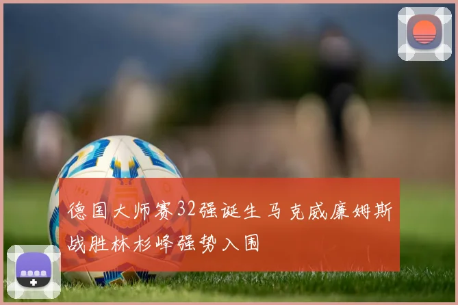 德国大师赛32强诞生马克威廉姆斯战胜林杉峰强势入围