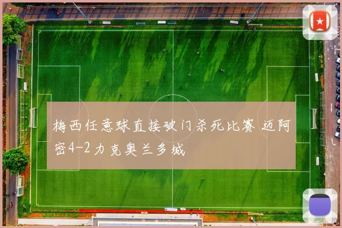 梅西任意球直接破门杀死比赛 迈阿密4-2力克奥兰多城