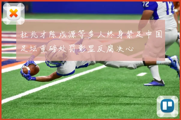 杜兆才陈戌源等多人终身禁足中国足坛重磅处罚彰显反腐决心