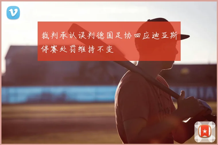 裁判承认误判德国足协回应迪亚斯停赛处罚维持不变