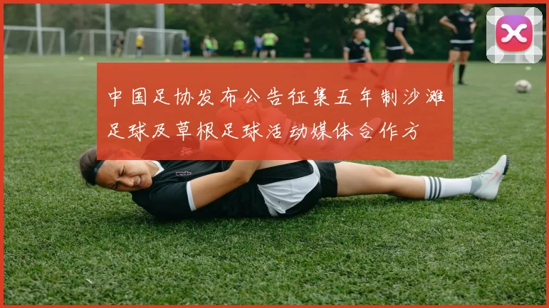中国足协发布公告征集五年制沙滩足球及草根足球活动媒体合作方