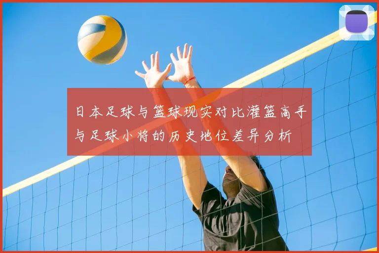 日本足球与篮球现实对比灌篮高手与足球小将的历史地位差异分析