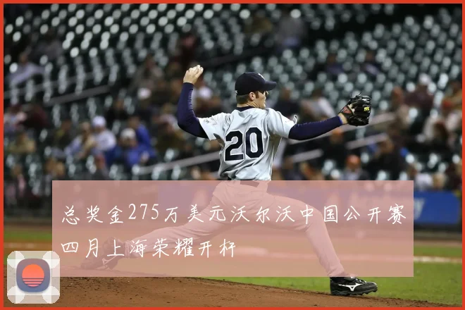 总奖金275万美元沃尔沃中国公开赛四月上海荣耀开杆